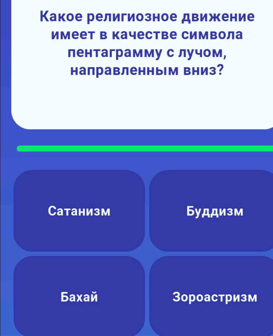 Какое религиозное движение
Имеет в качестве Символа
лентаграмму с лучом,
направленным вниз?
Cатанизм Буддизм
Бaxaé Зороастризм