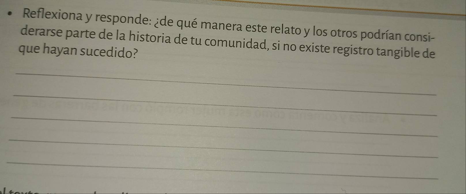 Reflexiona y responde: ¿de qué manera este relato y los otros podrían consi- 
derarse parte de la historia de tu comunidad, si no existe registro tangible de 
que hayan sucedido? 
_ 
_ 
_ 
_ 
_