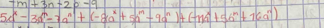 -m+3n-2p-9
5c^x-3a^m-7a^n+(-8a^x+5a^m-9a^n)+(-11a^x+56^m+16a^n)