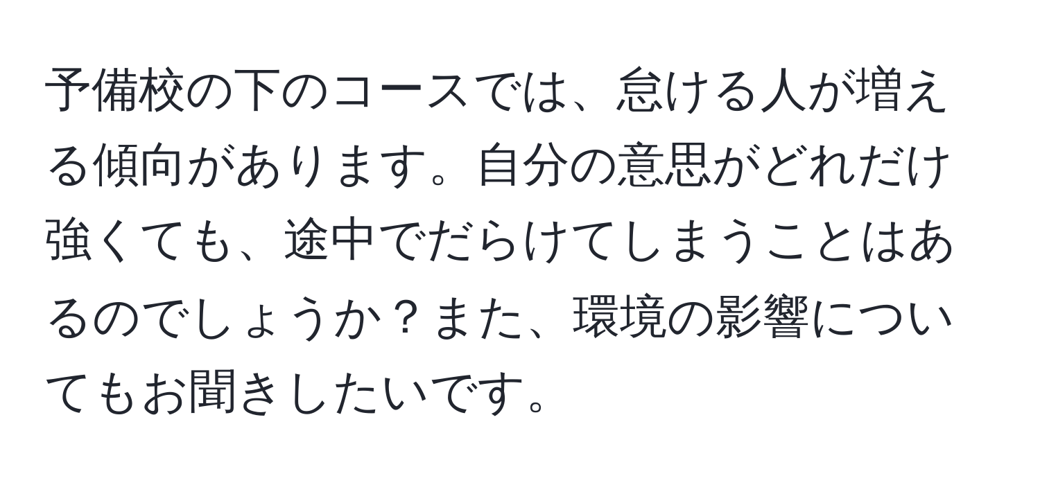 予備校の下のコースでは、怠ける人が増える傾向があります。自分の意思がどれだけ強くても、途中でだらけてしまうことはあるのでしょうか？また、環境の影響についてもお聞きしたいです。