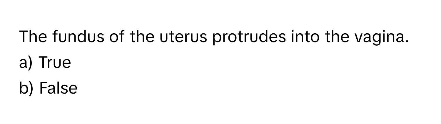 The fundus of the uterus protrudes into the vagina. 
a) True
b) False