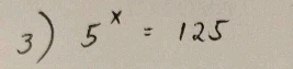 3 5^x=125