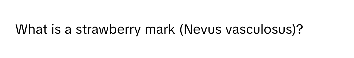 What is a strawberry mark (Nevus vasculosus)?