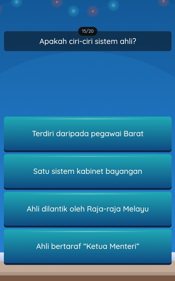 15/20
Apakah ciri-ciri sistem ahli?
Terdiri daripada pegawai Barat
Satu sistem kabinet bayangan
Ahli dilantik oleh Raja-raja Melayu
Ahli bertaraf “Ketua Menteri”