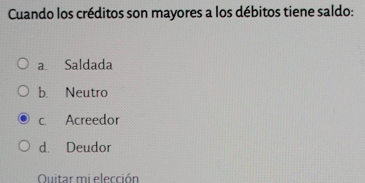 Cuando los créditos son mayores a los débitos tiene saldo:
a Saldada
b. Neutro
c. Acreedor
d. Deudor
Ouitar mi elección