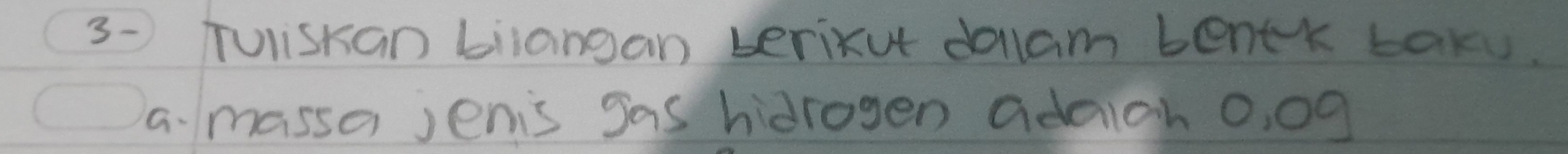 TulisKan biiangan berixut dalam benek tak. 
a. massa jenis Sas hidrogen adaioh 0, 00