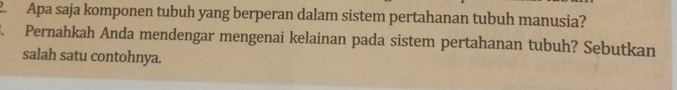 Apa saja komponen tubuh yang berperan dalam sistem pertahanan tubuh manusia? 
3. Pernahkah Anda mendengar mengenai kelainan pada sistem pertahanan tubuh? Sebutkan 
salah satu contohnya.