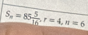 S_n=85 5/16 , r=4, n=6