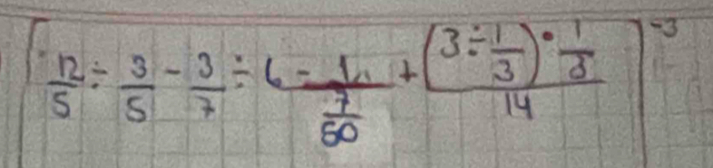 [ 12/5 /  3/5 - 3/7 / 6=frac 1 7/60 +frac (3/  1/3 )·  1/3 14]^-5