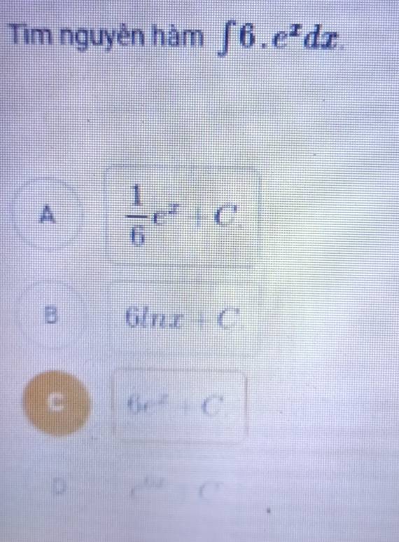 Tìm nguyên hàm ∈t 6.e^xdx.
A  1/6 e^x+C.
B 6ln x+C.
C 6e^2+C
D e^(0.2) □ □