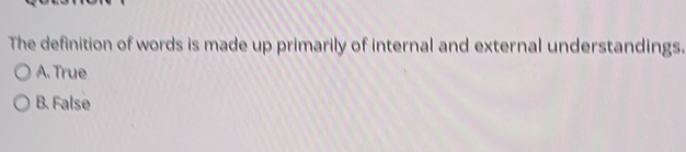 The definition of words is made up primarily of internal and external understandings.
A. True
B. False