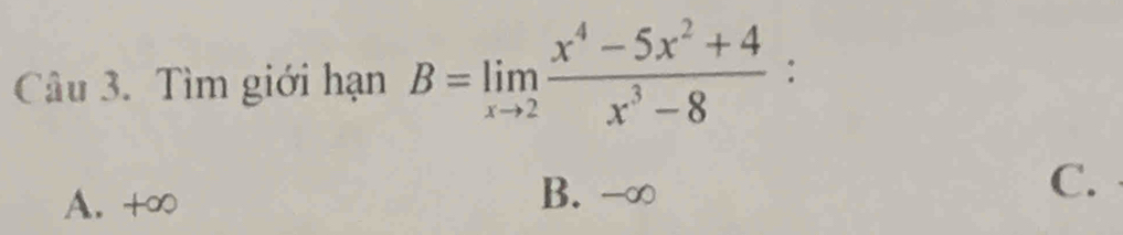 Tìm giới hạn B=limlimits _xto 2 (x^4-5x^2+4)/x^3-8  :
A. +∞
B. -∞
C.