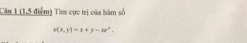 (1,5 điểm) Tìm cực trị của hàm số
u(x,y)=x+y-xe^y.