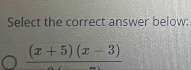 Select the correct answer below:
frac (x+5)(x-3)