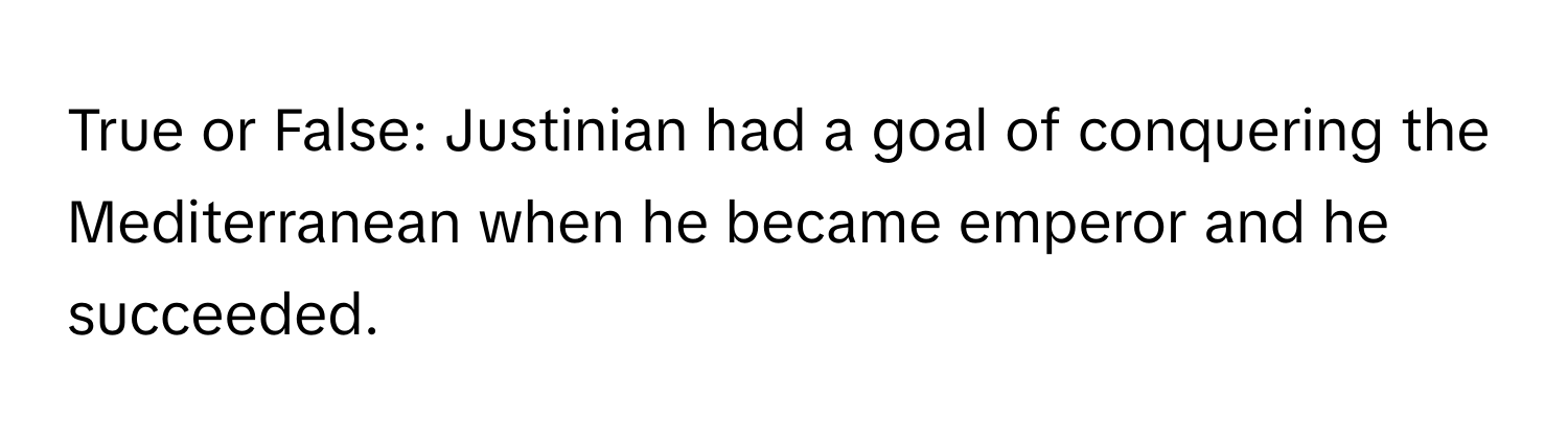 True or False: Justinian had a goal of conquering the Mediterranean when he became emperor and he succeeded.