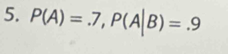 P(A)=.7, P(A|B)=.9