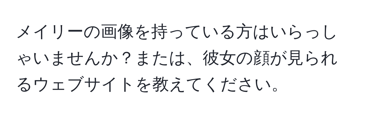 メイリーの画像を持っている方はいらっしゃいませんか？または、彼女の顔が見られるウェブサイトを教えてください。