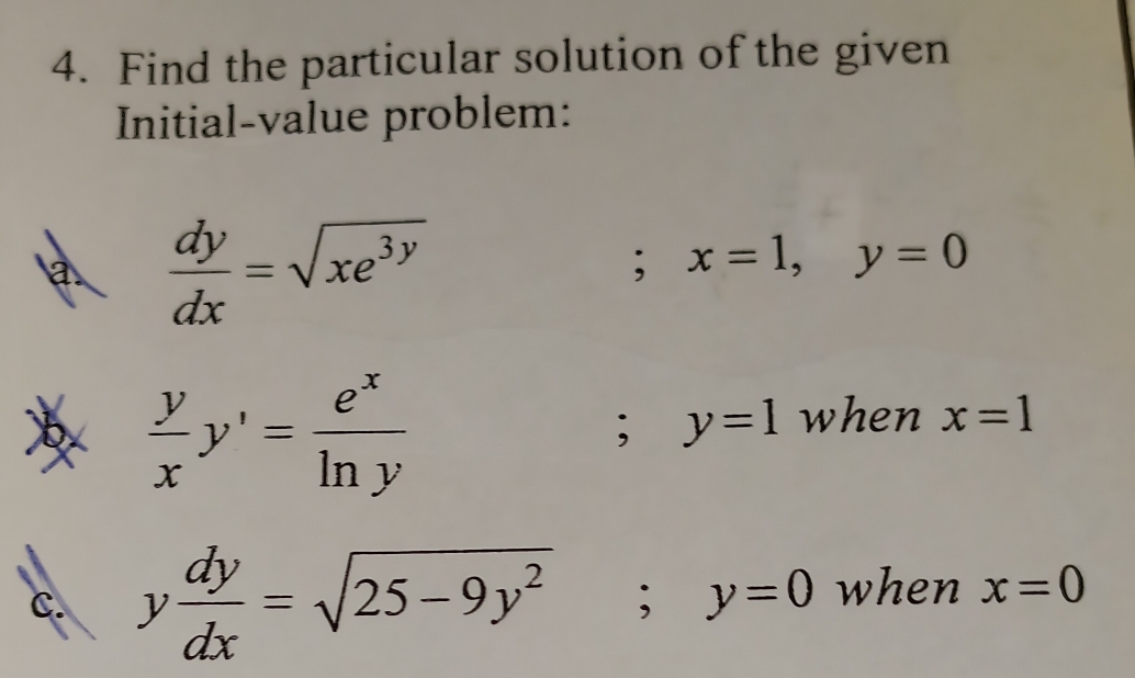 Find the particular solution of the given 
Initial-value problem:
 dy/dx =sqrt(xe^(3y)); x=1, y=0
 y/x y'= e^x/ln y ; y=1 when x=1
c. y dy/dx =sqrt(25-9y^2); y=0 when x=0