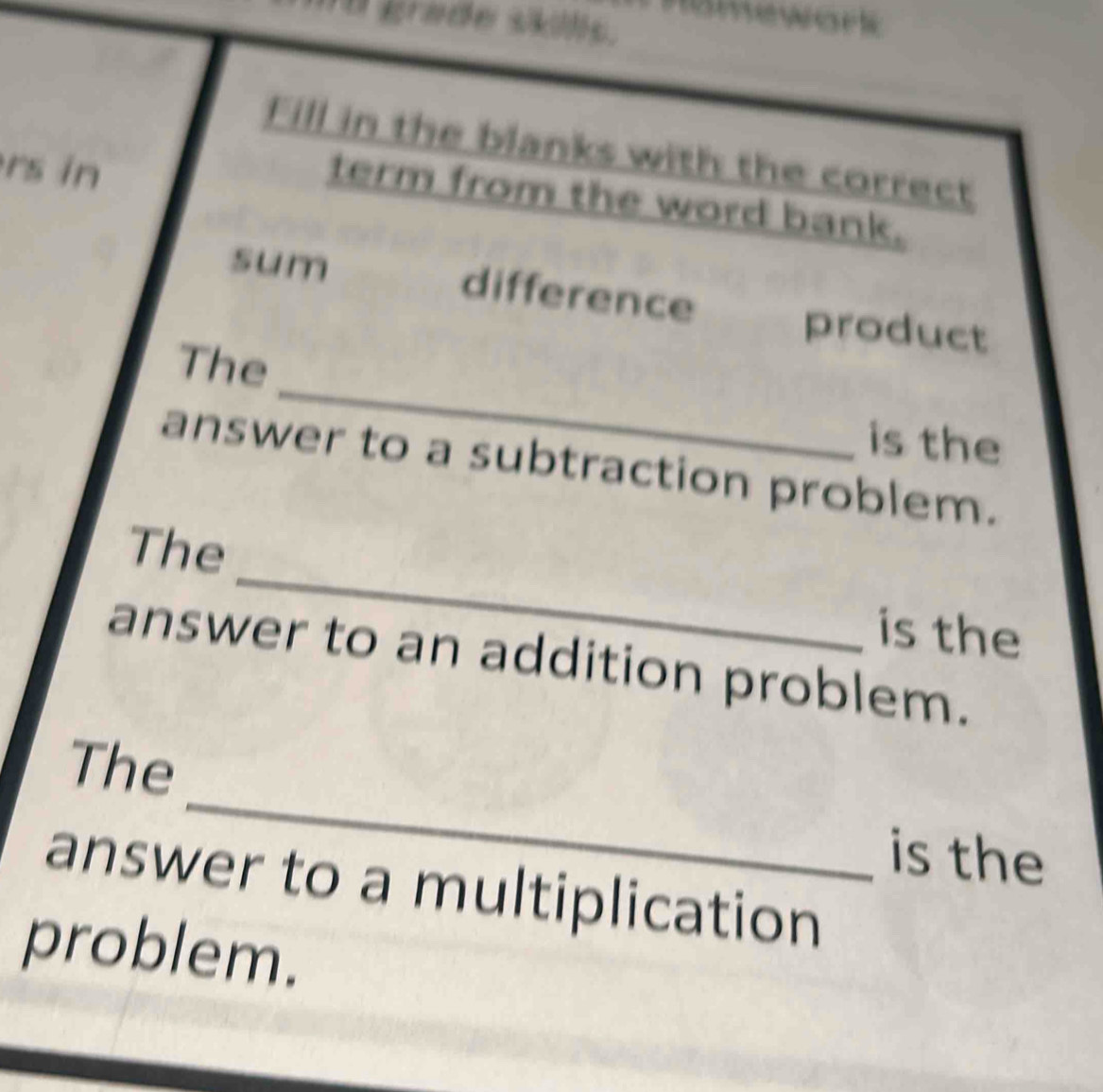 1D grøde skillls. 
_ 
Fill in the blanks with the correct 
rs in 
term from the word bank. 
sum 
difference 
product 
_ 
The 
is the 
answer to a subtraction problem. 
_ 
The 
is the 
answer to an addition problem. 
_ 
The 
is the 
answer to a multiplication 
problem.