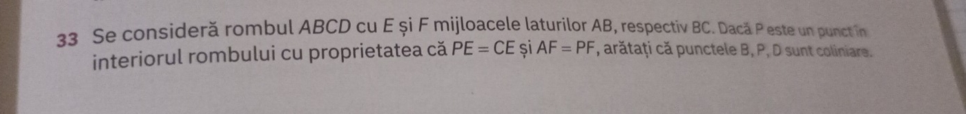 Se consideră rombul ABCD cu E și F mijloacele laturilor AB, respectiv BC. Dacă P este un punct in 
interiorul rombului cu proprietatea că PE=CE si AF=PF , arătați că punctele B, P, D sunt coliniare.