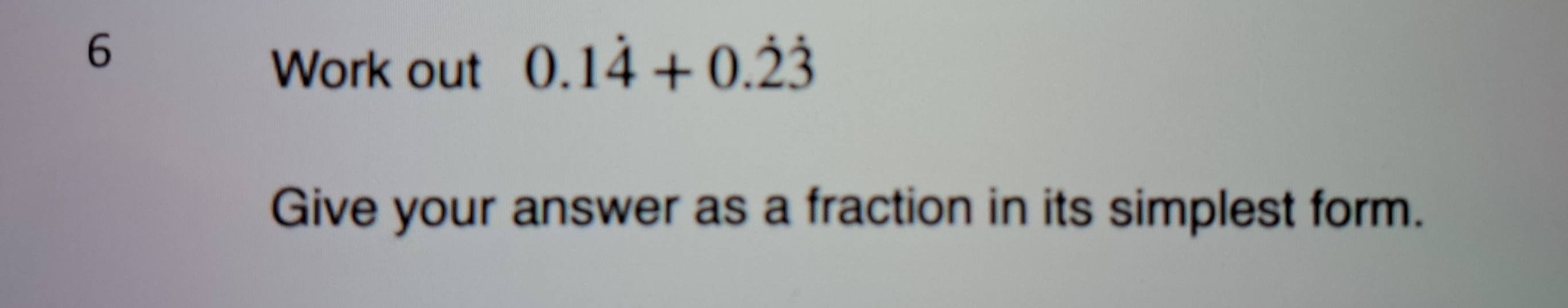 Work out 0.1dot 4+0.dot 2dot 3
Give your answer as a fraction in its simplest form.