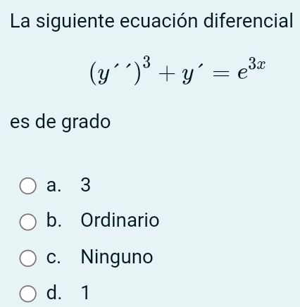 La siguiente ecuación diferencial
(y'')^3+y'=e^(3x)
es de grado
a. 3
b. Ordinario
c. Ninguno
d. 1