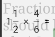 Fract
1 1/2 *  4/6 =