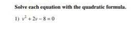 Solve each equation with the quadratic formula. 
1) v^2+2v-8=0