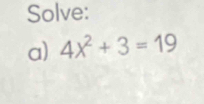 Solve: 
a) 4x^2+3=19