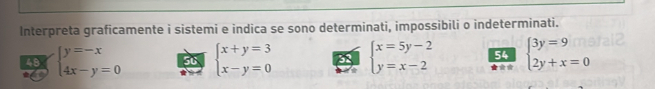 Interpreta graficamente i sistemi e indica se sono determinati, impossibili o indeterminati. 
48 
thy beginarrayl y=-x 4x-y=0endarray.
56 beginarrayl x+y=3 x-y=0endarray. beginarrayl x=5y-2 y=x-2endarray. 54 beginarrayl 3y=9 2y+x=0endarray.
