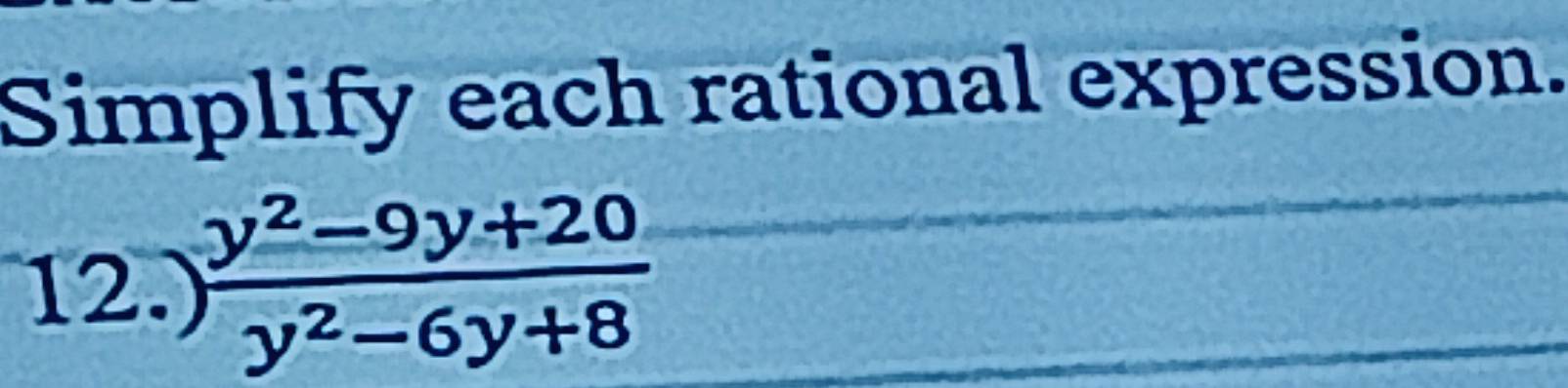 Simplify each rational expression. 
12.)  (y^2-9y+20)/y^2-6y+8 