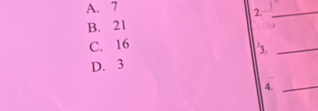 A. 7
2._
B. 21
C. 16
'3._
D. 3
4._