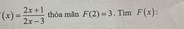 (x)= (2x+1)/2x-3  thỏa mãn F(2)=3. Tìm F(x) : .