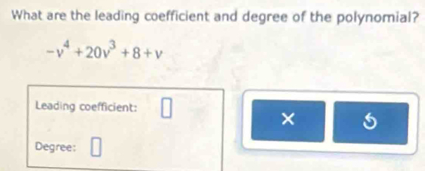 What are the leading coefficient and degree of the polynomial?
-v^4+20v^3+8+v
Leading coefficient: □ 
× 
Degree: