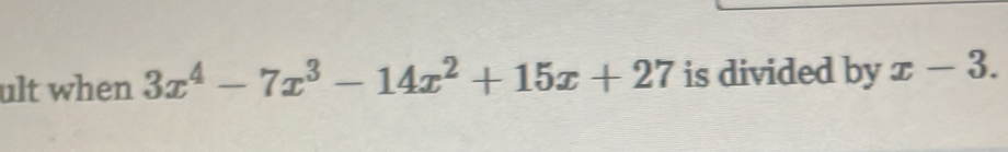 ult when 3x^4-7x^3-14x^2+15x+27 is divided by x-3.