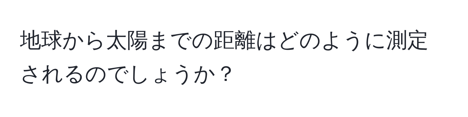 地球から太陽までの距離はどのように測定されるのでしょうか？