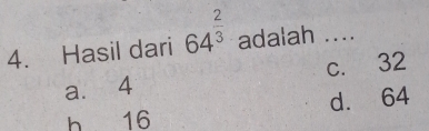 Hasil dari 64^(frac 2)3 adalah ....
a. 4 c. 32
h 16 d. 64