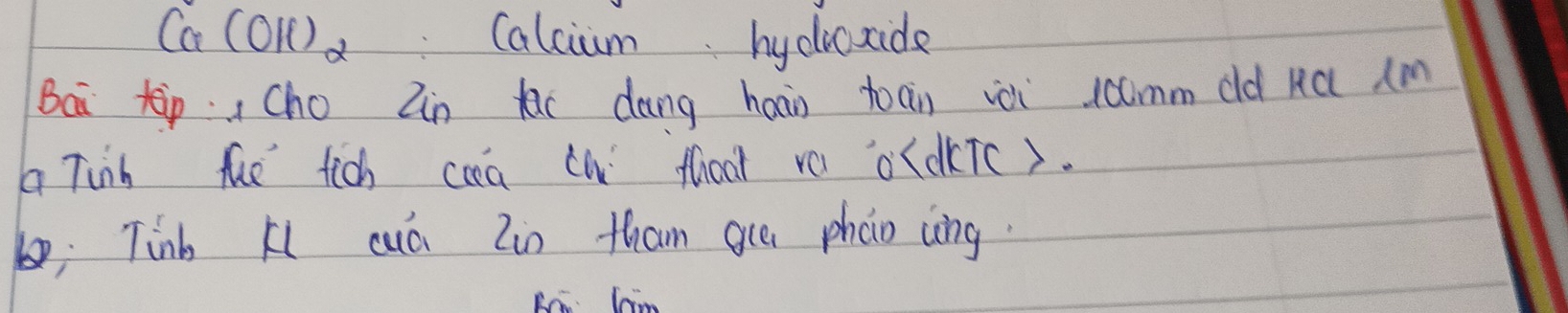 Ca(OH)_2 Calcium. hydicxide 
Bai tip , cho Zn e dāng haàn toan ièi ccmm dld Kú (m 
a Tinh the tich caa cw fhoor va o(ckTc). 
; Tinb Kl cuá Zin than gue pháo cìng.