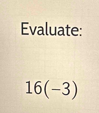 Evaluate:
16(-3)