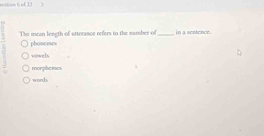 estion 6 of 33
E The mean length of utterance refers to the number of_ in a sentence.
phonemes
vowels
morphemes
words