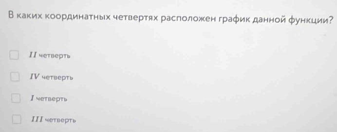 В каκих координатных четвертях расположен граφик данной функции?
II четверть
IV четверть
I четверть
III четверть