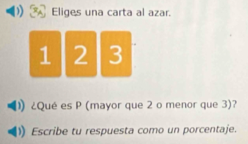 Eliges una carta al azar.
1 2 3
¿Qué es P (mayor que 2 o menor que 3)? 
Escribe tu respuesta como un porcentaje.