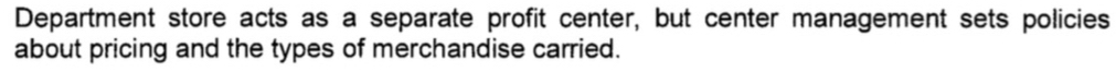 Department store acts as a separate profit center, but center management sets policies 
about pricing and the types of merchandise carried.