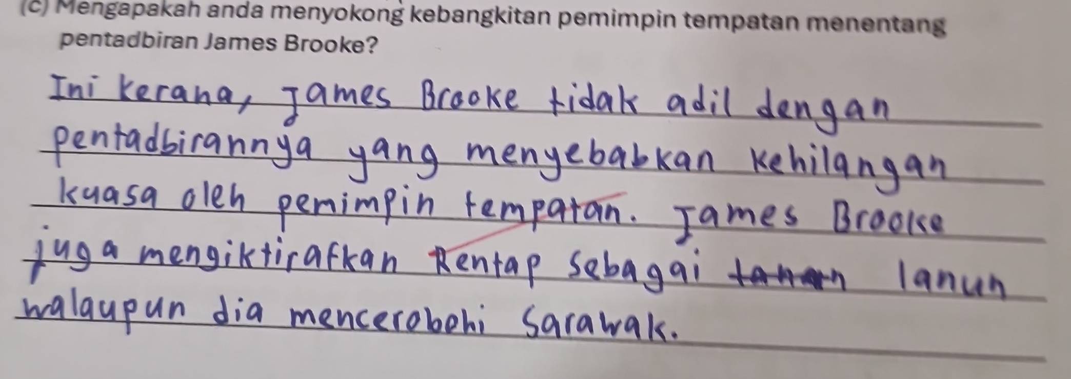 Mengapakah anda menyokong kebangkitan pemimpin tempatan menentang 
pentadbiran James Brooke? 
_ 
_ 
_ 
_ 
_