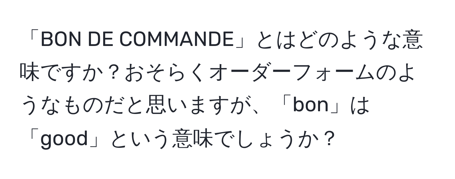 「BON DE COMMANDE」とはどのような意味ですか？おそらくオーダーフォームのようなものだと思いますが、「bon」は「good」という意味でしょうか？