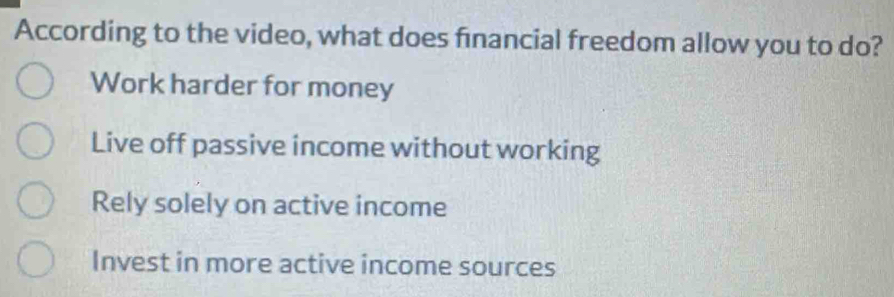 According to the video, what does financial freedom allow you to do?
Work harder for money
Live off passive income without working
Rely solely on active income
Invest in more active income sources