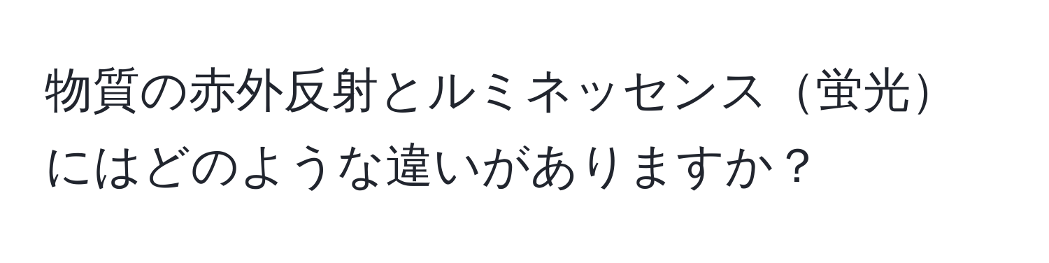 物質の赤外反射とルミネッセンス蛍光にはどのような違いがありますか？