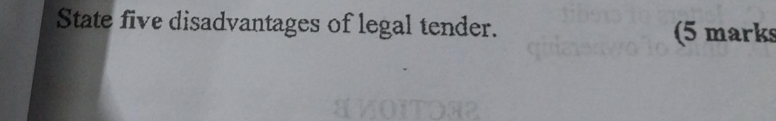 State five disadvantages of legal tender. 
(5 marks