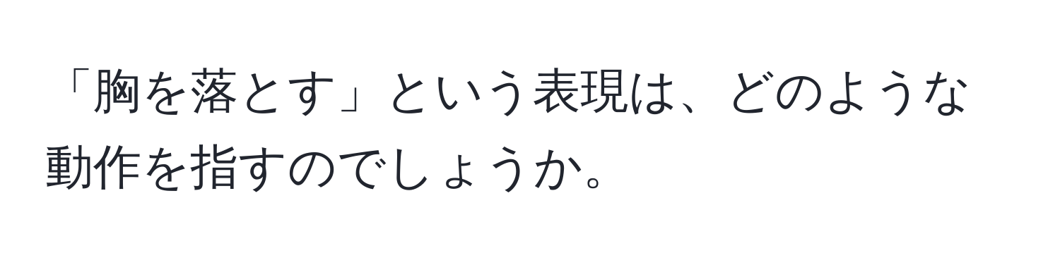 「胸を落とす」という表現は、どのような動作を指すのでしょうか。