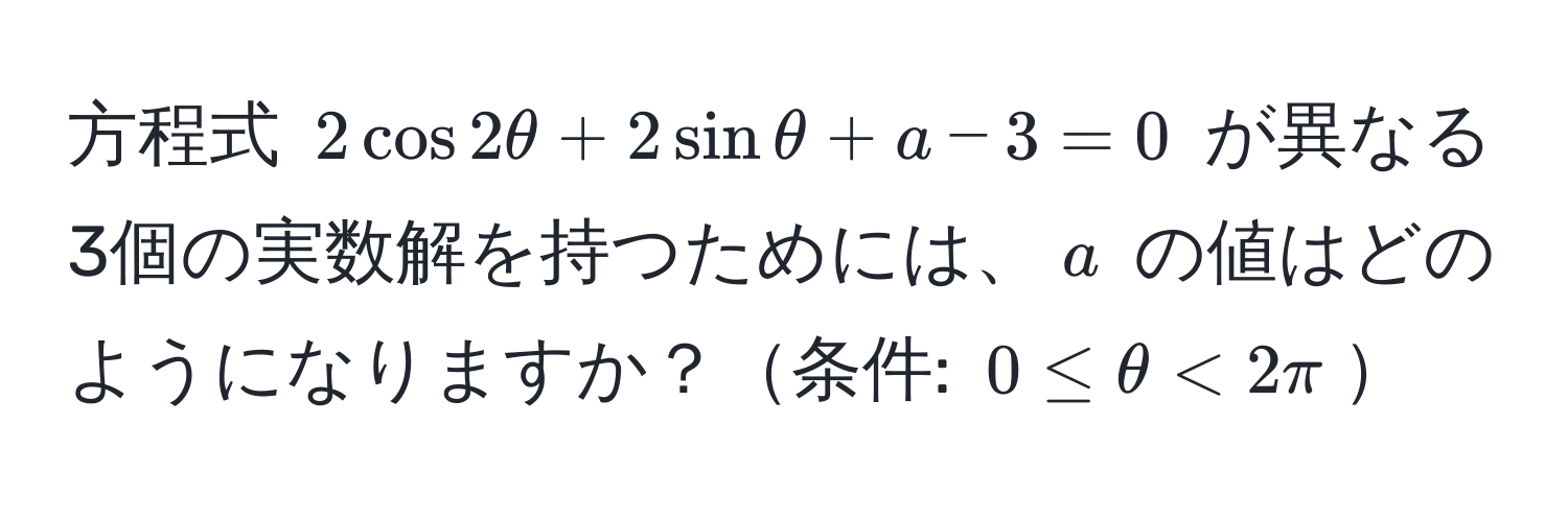 方程式 (2cos 2θ + 2sin θ + a - 3 = 0) が異なる3個の実数解を持つためには、(a) の値はどのようになりますか？条件: (0 ≤ θ < 2π)